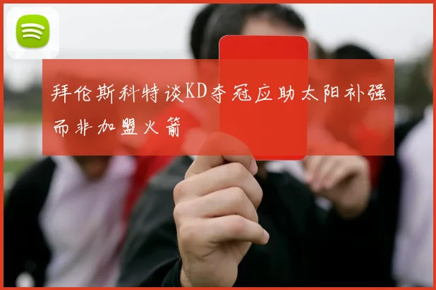 拜伦斯科特谈KD夺冠应助太阳补强而非加盟火箭