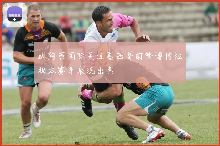 迈阿密国际关注墨西哥前锋博特拉梅本赛季表现出色