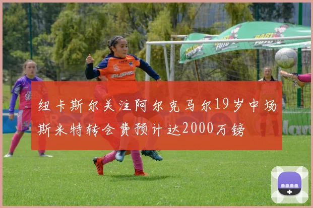 纽卡斯尔关注阿尔克马尔19岁中场斯米特转会费预计达2000万镑
