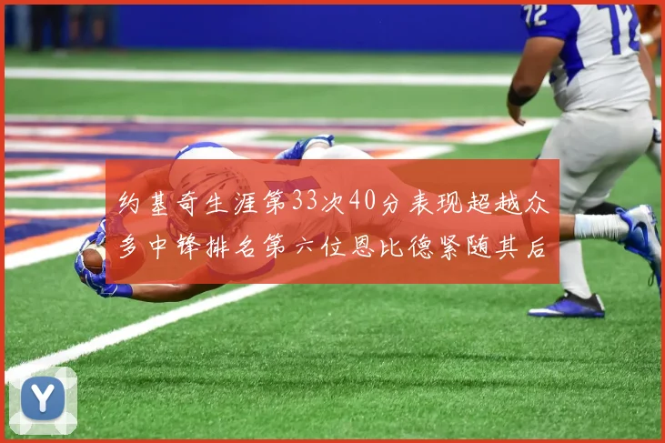 约基奇生涯第33次40分表现超越众多中锋排名第六位恩比德紧随其后