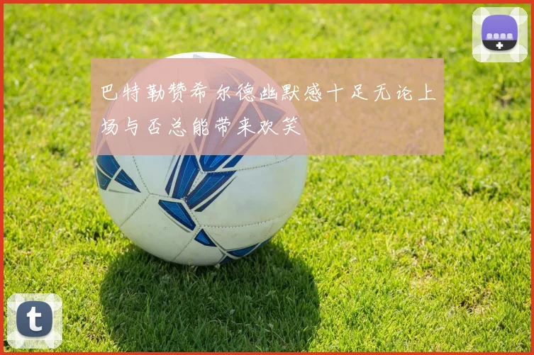 巴特勒赞希尔德幽默感十足无论上场与否总能带来欢笑