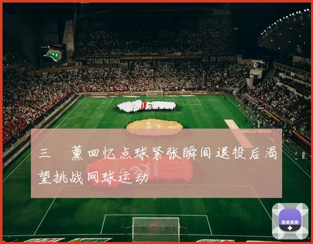 三笘薰回忆点球紧张瞬间退役后渴望挑战网球运动