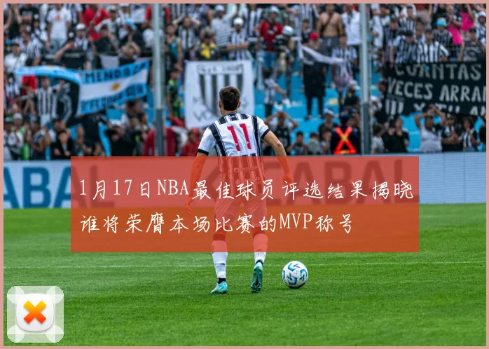 1月17日NBA最佳球员评选结果揭晓谁将荣膺本场比赛的MVP称号