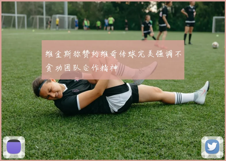 维金斯称赞约维奇传球完美强调不贪功团队合作精神