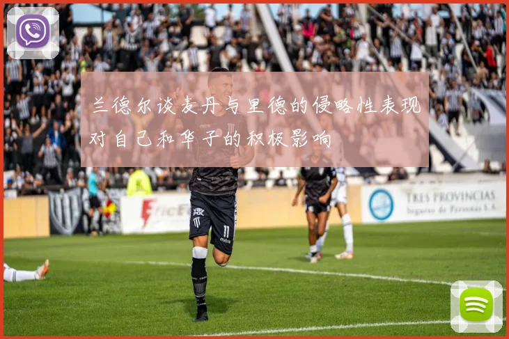 兰德尔谈麦丹与里德的侵略性表现对自己和华子的积极影响