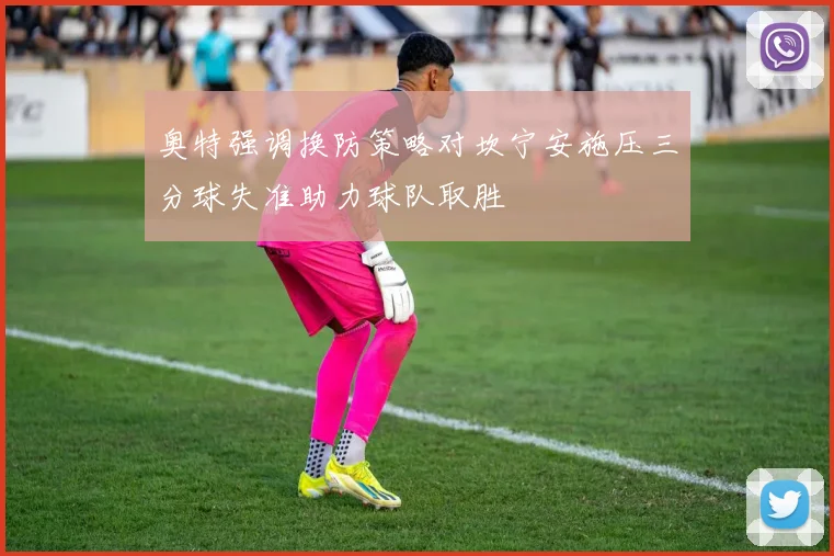 奥特强调换防策略对坎宁安施压三分球失准助力球队取胜