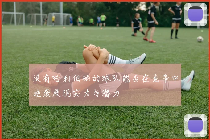 没有哈利伯顿的球队能否在竞争中逆袭展现实力与潜力