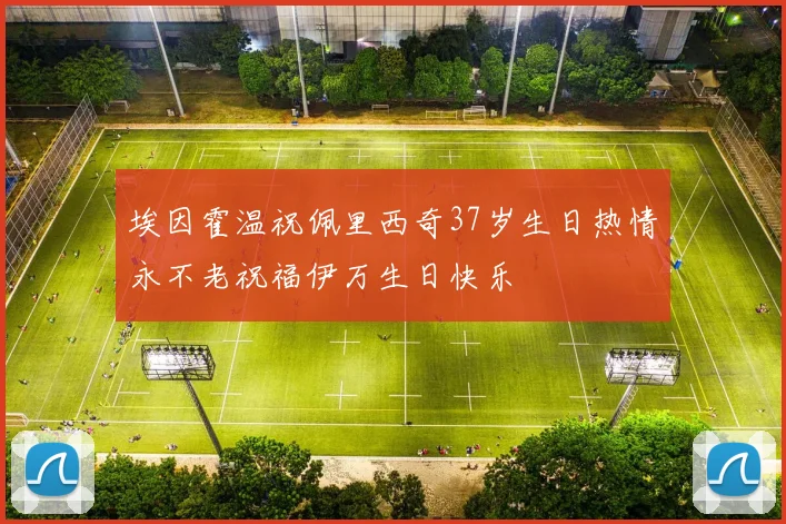 埃因霍温祝佩里西奇37岁生日热情永不老祝福伊万生日快乐