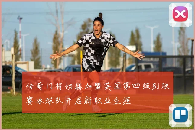 传奇门将切赫加盟英国第四级别联赛冰球队开启新职业生涯